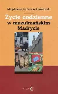 Życie codzienne w muzułmańskim Madrycie - Magdalena Nowaczek-Walczak