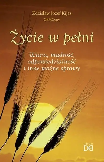 Życie w pełni. Wiara, mądrość, odpowiedzialność.. - Zdzisław Józef Kijas OFMConv