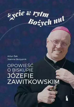 Życie w rytm Bożych nut. Opowieść o biskupie... - Artur Żak, Joanna Skrzypnik