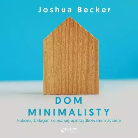 audiobook Dom minimalisty. Pokonaj bałagan i ciesz się uporządkowanym życiem - Joshua Becker