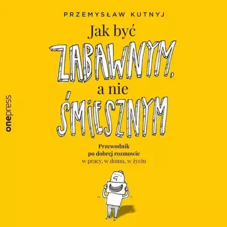 audiobook Jak być zabawnym, a nie śmiesznym. Przewodnik po dobrej rozmowie w pracy, w domu, w życiu - Przemysław Kutnyj