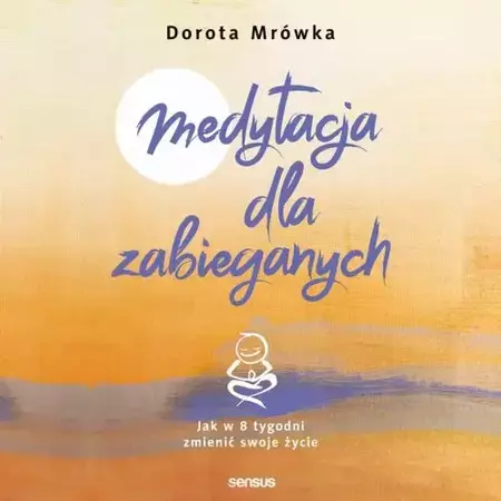 audiobook Medytacja dla zabieganych. Jak w 8 tygodni zmienić swoje życie - Dorota Mrówka