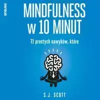 audiobook Mindfulness w 10 minut. 71 prostych nawyków, które pomogą Ci żyć tu i teraz - S. J. Scott