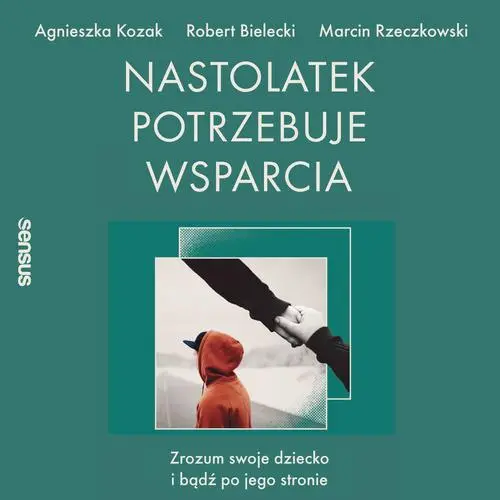 audiobook Nastolatek potrzebuje wsparcia. Zrozum swoje dziecko i bądź po jego stronie - Agnieszka Kozak