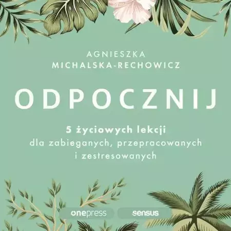 audiobook Odpocznij. 5 życiowych lekcji dla zabieganych, przepracowanych i zestresowanych - Agnieszka Michalska-Rechowicz