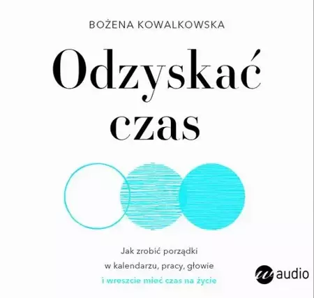 audiobook Odzyskać czas. Jak zrobić porządki w kalendarzu, pracy, głowie i wreszcie mieć czas na życie - Bożena Kowalkowska