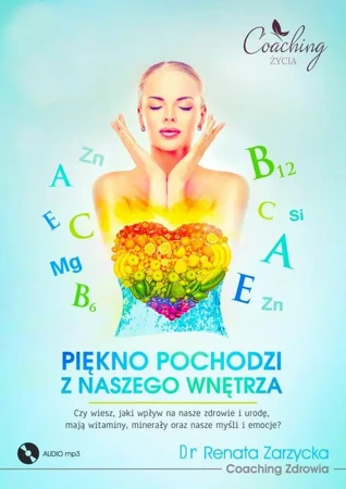 audiobook Piękno pochodzi z naszego wnętrza. Cz. I/3 Czy wiesz, jaki wpływ na nasze zdrowie i urodę, mają witaminy, minerały oraz nasze myśli i emocje? - Dr Renata Zarzycka