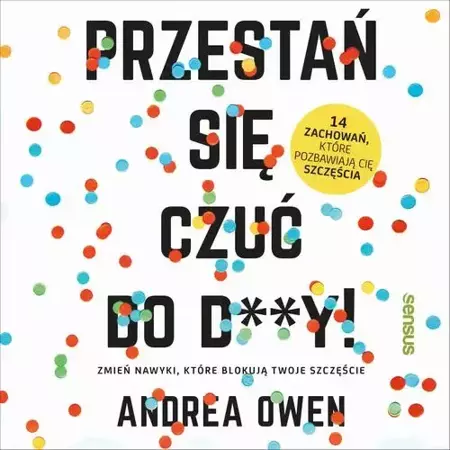 audiobook Przestań się czuć do d**y! Zmień nawyki, które blokują Twoje szczęście - Andrea Owen