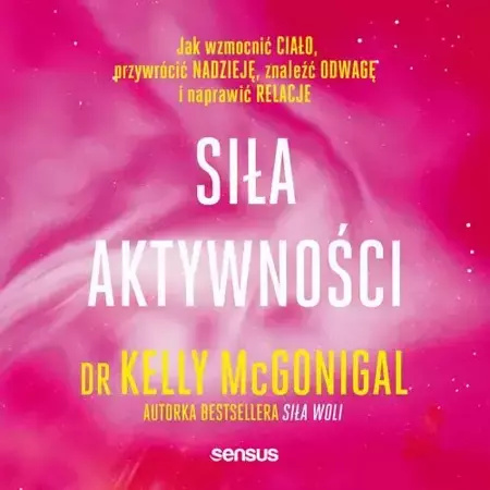 audiobook Siła aktywności. Jak wzmocnić ciało, przywrócić nadzieję, znaleźć odwagę i naprawić relacje - Kelly McGonigal