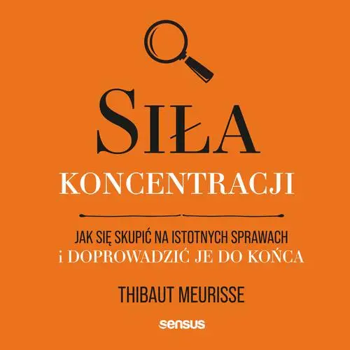 audiobook Siła koncentracji. Jak się skupić na istotnych sprawach i doprowadzić je do końca - Thibaut Meurisse