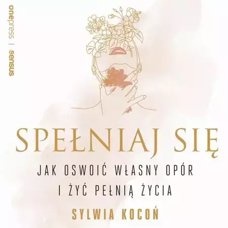 audiobook Spełniaj się. Jak oswoić własny opór i żyć pełnią życia - Sylwia Kocoń