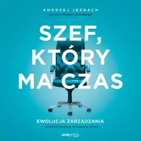 audiobook Szef, który ma czas. Ewolucja zarządzania - dziennik budowy turkusowej firmy - Andrzej Jeznach, Wojciech Współpraca Eichelberger