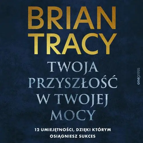 audiobook Twoja przyszłość w Twojej mocy. 12 umiejętności, dzięki którym osiągniesz sukces - Brian Tracy