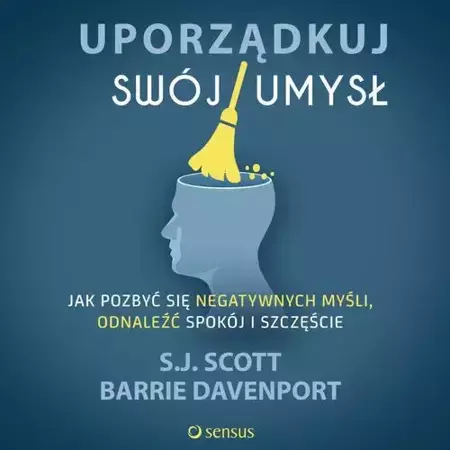 audiobook Uporządkuj swój umysł. Jak pozbyć się negatywnych myśli, odnaleźć spokój i szczęście - S.j. Scott