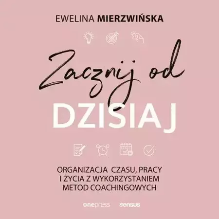 audiobook Zacznij od dzisiaj. Organizacja czasu, pracy i życia z wykorzystaniem metod coachingowych - Ewelina Mierzwińska