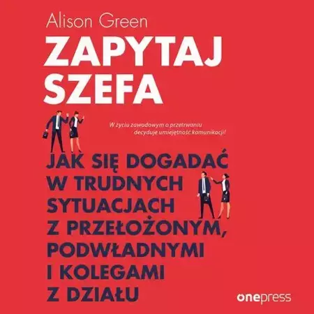 audiobook Zapytaj szefa. Jak się dogadać w trudnych sytuacjach z przełożonym, podwładnymi i kolegami z działu - Alison Green