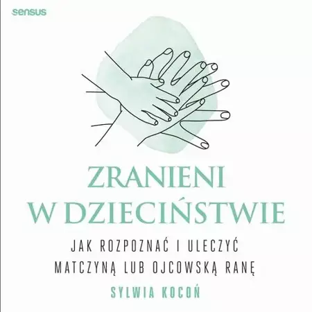 audiobook Zranieni w dzieciństwie. Jak rozpoznać i uleczyć matczyną lub ojcowską ranę - Sylwia Kocoń