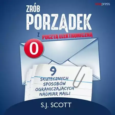 audiobook Zrób porządek z pocztą elektroniczną. 9 skutecznych sposobów ograniczających nadmiar maili - S. J. Scott