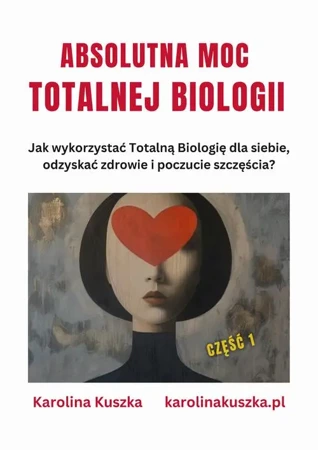 eBook ABSOLUTNA MOC TOTALNEJ BIOLOGII. Jak wykorzystać Totalną Biologię dla siebie, odzyskać zdrowie i poczucie szczęścia ? - Karolina Kuszka epub mobi