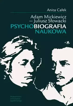 eBook Adam Mickiewicz - Juliusz Słowacki Psychobiografia naukowa - Anita Całek