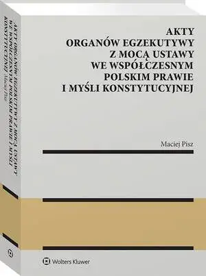 eBook Akty organów egzekutywy z mocą ustawy we współczesnym polskim prawie i myśli konstytucyjnej - Maciej Pisz