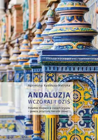 eBook Andaluzja wczoraj i dziś. Południe Hiszpanii w czasach kryzysu – geneza, przyczyny, kierunki zmian - Agnieszka Kasińska-Metryka