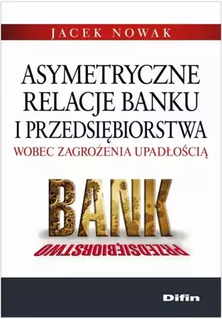 eBook Asymetryczne relacje banku i przedsiębiorstwa wobec zagrożenia upadłością - Jacek Nowak