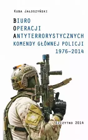 eBook BIURO OPERACJI ANTYTERRORYSTYCZNYCH KOMENDY GŁÓWNEJ POLICJI 1976-2014 - Kuba Jałoszyński