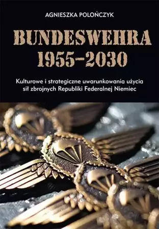 eBook Bundeswehra 1955–2030. Kulturowe i strategiczne uwarunkowania użycia sił zbrojnych Republiki Federalnej Niemiec - Agnieszka Polończyk