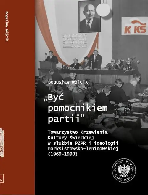 eBook "Być pomocnikiem partii", Towarzystwo Krzewienia Kultury Świeckiej w służbie PZPR i ideologii marksistowsko-leniniowskiej (1969-1990) - Bogusław Wójcik epub mobi