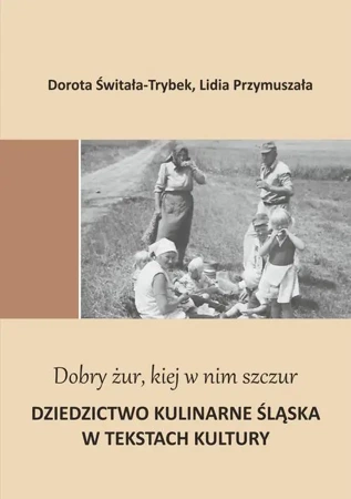 eBook "Dobry żur kiej w nim szczur". Dziedzictwo kulinarne Śląska w tekstach kultury - Dorota Świtała-Trybek