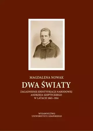 eBook Dwa światy. Zagadnienie identyfikacji narodowej Andrzeja Szeptyckiego w latach 1865-1914 - Magdalena Nowak