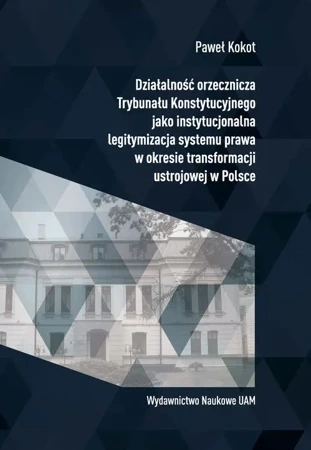 eBook Działalność orzecznicza Trybunału Konstytucyjnego jako instytucjonalna legitymizacja systemu prawa w okresie transformacji ustrojowej w Polsce - Paweł Kokot