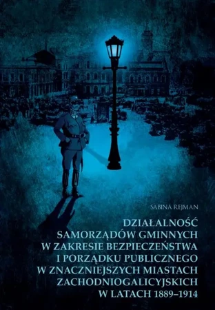 eBook Działalność samorządów gminnych w zakresie bezpieczeństwa i porządku publicznego w znaczniejszych miastach zachodniogalicyjskich w latach 1889-1914 - Sabina Rejman