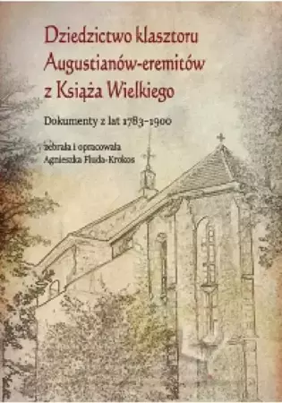 eBook Dziedzictwo klasztoru Augustianów-eremitów z Książa Wielkiego. Dokumenty z lat 1783–1900 - Agnieszka Fluda-Krokos