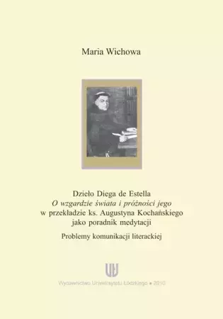 eBook Dzieło Diega de Estella "O wzgardzie świata i próżności jego" w przekładzie ks. Augustyna Kochańskiego jako poradnik medytacji. Problemy komunikacji literackiej - Maria Wichowa