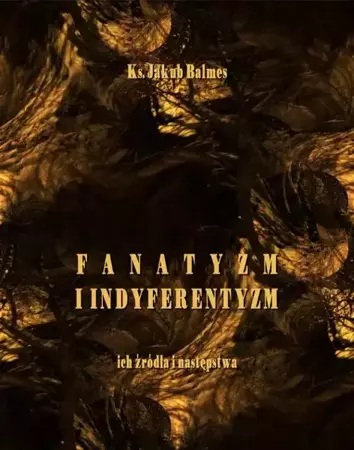 eBook Fanatyzm i indyferentyzm – ich źródła i następstwa - Jakub Balmes epub mobi