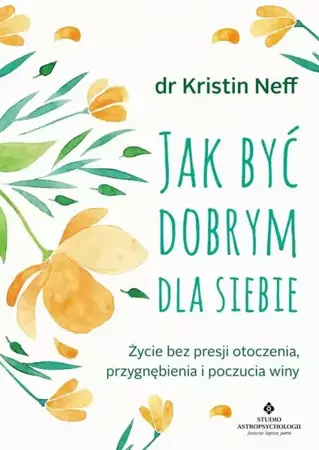 eBook Jak być dobrym dla siebie. Życie bez presji otoczenia, przygnębienia i poczucia winy - Kristin Neff mobi epub