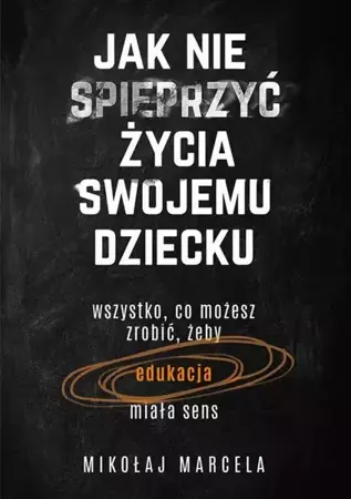 eBook Jak nie spieprzyć życia swojemu dziecku Edukacja - Mikołaj Marcela epub mobi