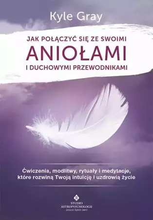 eBook Jak połączyć się ze swoimi aniołami i duchowymi przewodnikami. Ćwiczenia, modlitwy, rytuały i medytacje, które rozwiną Twoją intuicję i uzdrowią życie - Kyle Gray epub mobi