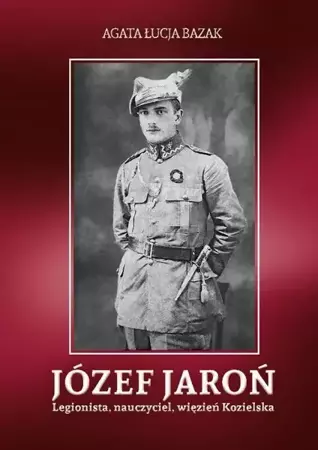 eBook Józef Jaroń. Legionista, nauczyciel, więzień Kozielska - Agata Łucja Bazak