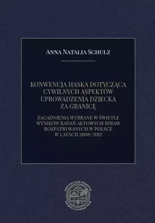 eBook KONWENCJA HASKA DOTYCZĄCA CYWILNYCH ASPEKTÓW UPROWADZENIA DZIECKA ZA GRANICĘ. ZAGADNIENIA WYBRANE W ŚWIETLE WYNIKÓW BADAŃ AKTOWYCH SPRAW ROZPATRYWANYCH W POLSCE W LATACH 2008–2013 - Anna Natalia Schulz