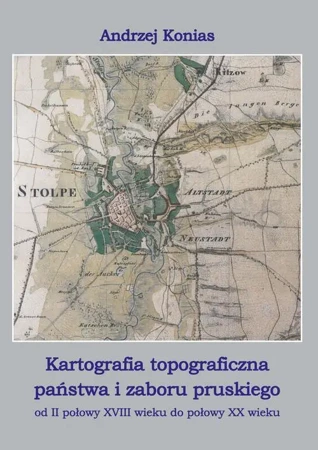 eBook Kartografia topograficzna państwa i zaboru pruskiego od II połowy XVII wieku do połowy XX wieku - Andrzej Konias