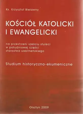 eBook Kościół Katolicki i Ewangelicki na przestrzeni sześciu stuleci w południowej części starostwa szesteńskiego - Krzysztof Bielawny