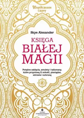 eBook Księga białej magii. Potężne zaklęcia, amulety i talizmany, które przyniosą Ci miłość, pieniądze, zdrowie i ochronę - Skye Alexander epub mobi