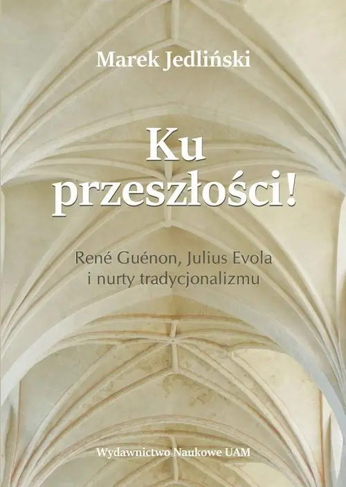 eBook Ku przeszłości René Guénon Julius Evola i nurty tradycjonalizmu (studium z filozofii kultury) - Marek Jedliński