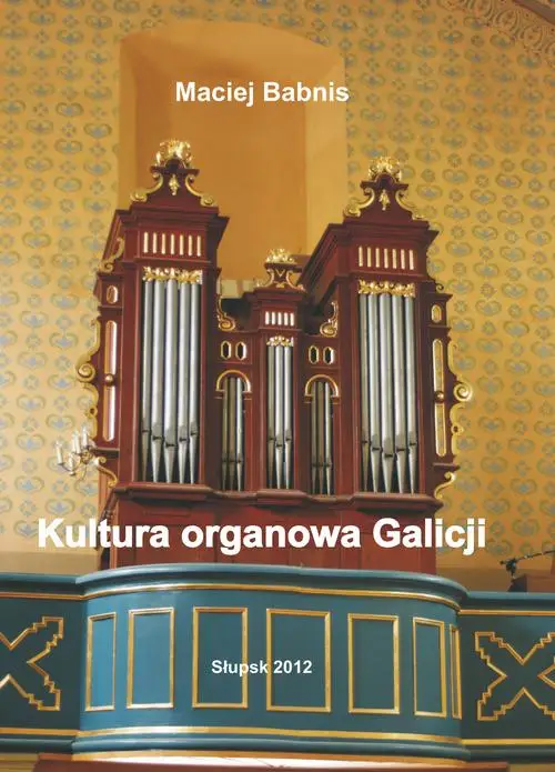 eBook Kultura organowa Galicji ze szczególnym uwzględnieniem działalności organmistrza lwowskiego Jana Śliwińskiego - Maciej Babnis