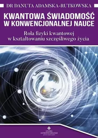 eBook Kwantowa świadomość w konwencjonalnej nauce. Rola fizyki kwantowej w kształtowaniu szczęśliwego życia - Danuta Adamska-Rutkowska epub mobi