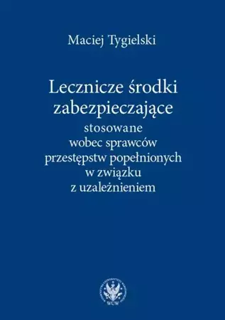 eBook Lecznicze środki zabezpieczające stosowane wobec sprawców przestępstw popełnionych w związku z uzależnieniem - Maciej Tygielski mobi epub