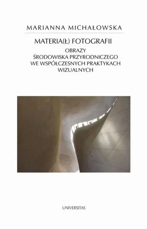 eBook Materia(ł) fotografii. Obrazy środowiska przyrodniczego we współczesnych praktykach wizualnych - Marianna Michałowska mobi